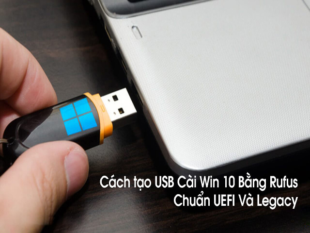 Cách tạo USB Boot Windows 10 bằng Rufus với chuẩn UEFI và LEGACY