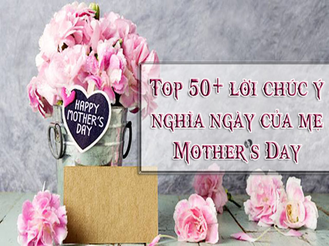 Top 50+ lời chúc ý nghĩa ngày của mẹ Mother’s Day hay và cảm động nhất